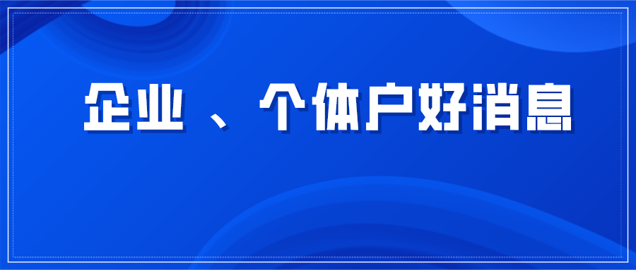 关于企业、个体户，近期9个好消息！